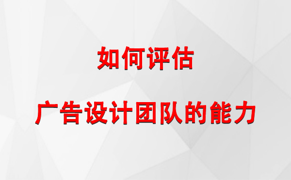 如何评估果洛广告设计团队的能力